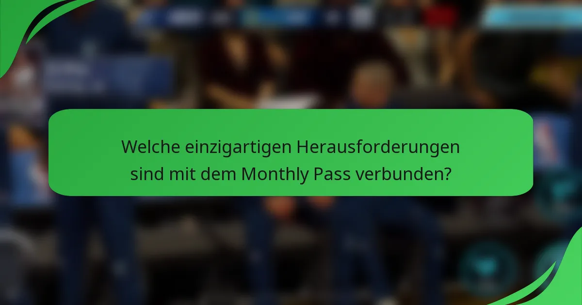 Welche einzigartigen Herausforderungen sind mit dem Monthly Pass verbunden?
