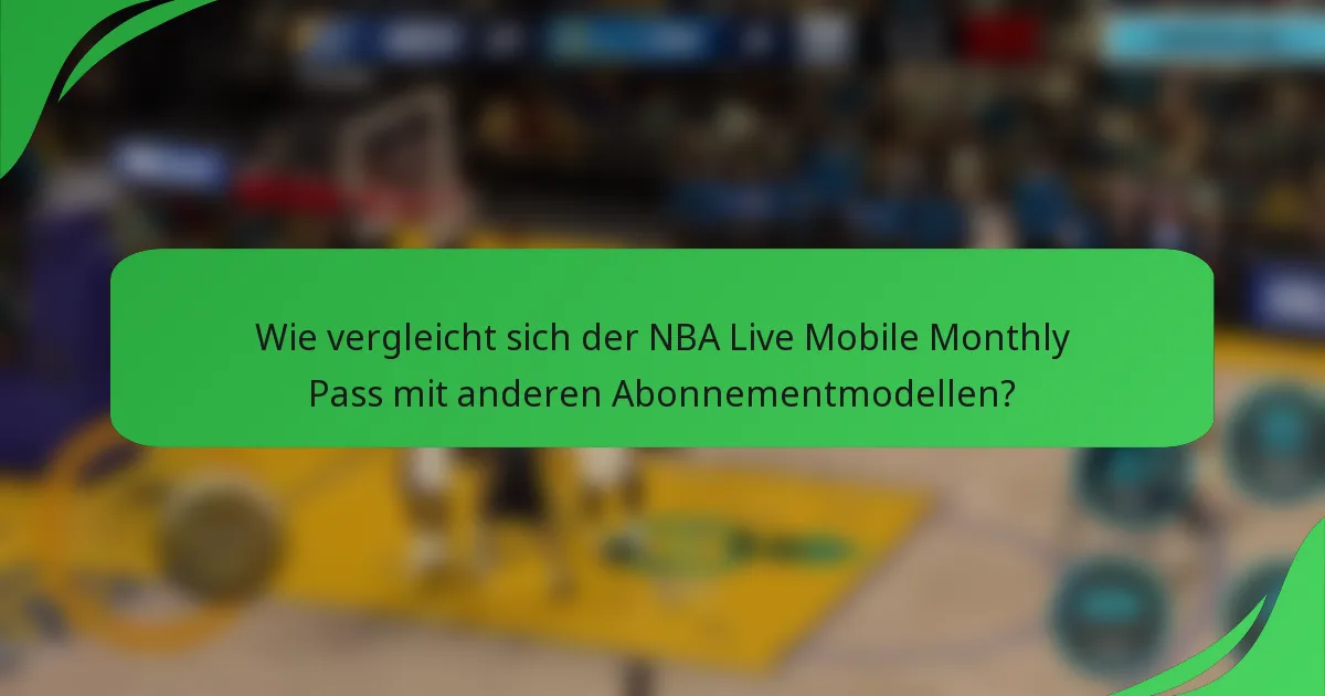Wie vergleicht sich der NBA Live Mobile Monthly Pass mit anderen Abonnementmodellen?